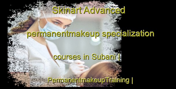 Skinart Advanced permanentmakeup specialization courses in Subani | PermanentmakeupTraining | PermanentmakeupClasses | SkinartTraining-the Democratic Republic of the Congo